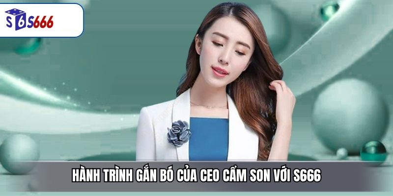Hành Trình Gắn Bó Của CEO Cẩm Son Với S666