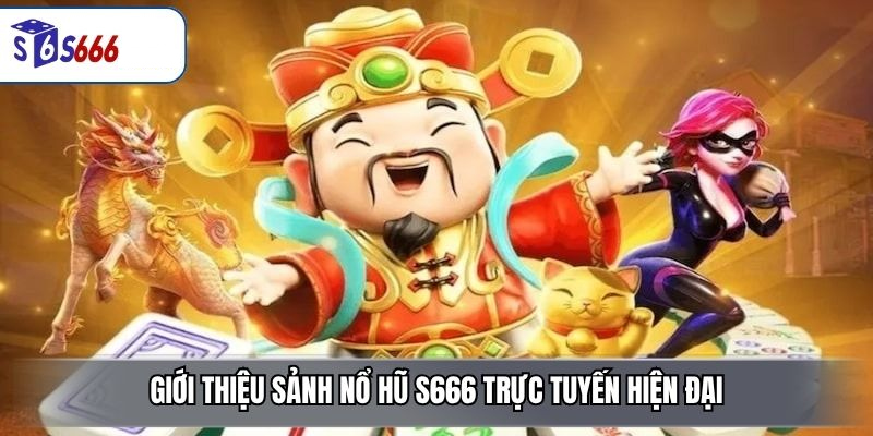 Giới thiệu sảnh nổ hũ S666 trực tuyến hiện đại